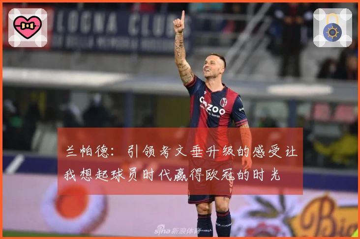 兰帕德：引领考文垂升级的感受让我想起球员时代赢得欧冠的时光