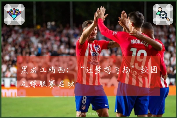 黑龙江鸡西：“让梦想飞扬”校园足球联赛启动