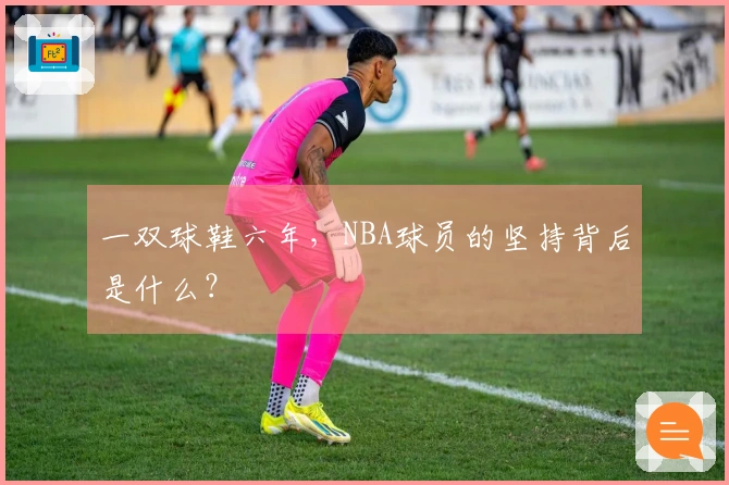 一双球鞋六年，NBA球员的坚持背后是什么？