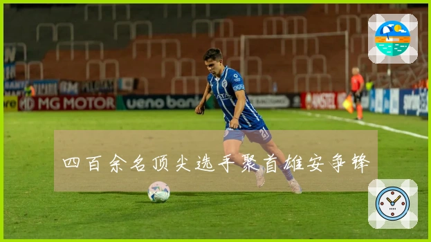 四百余名顶尖选手聚首雄安争锋
