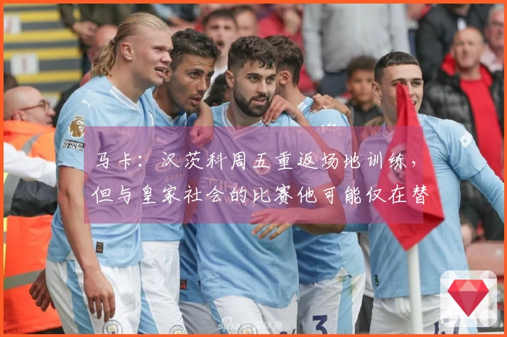 马卡：汉茨科周五重返场地训练，但与皇家社会的比赛他可能仅在替补席待命