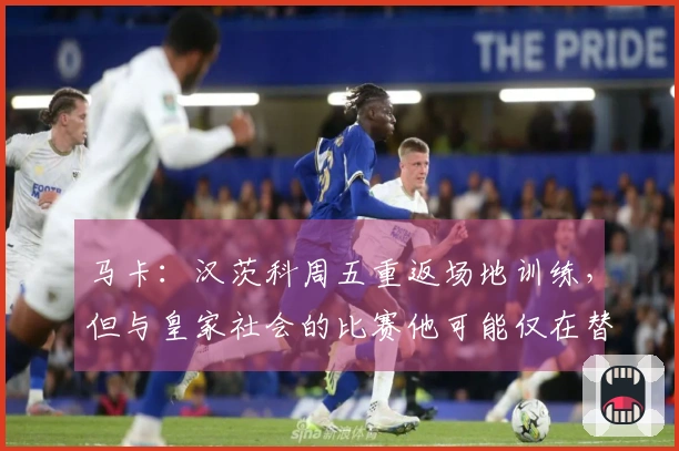 马卡：汉茨科周五重返场地训练，但与皇家社会的比赛他可能仅在替补席待命