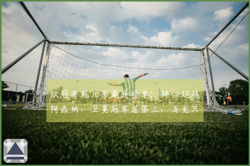 欧冠夺冠几率最新榜单：拜仁超越阿森纳，卫冕冠军居第三，马竞只有11%