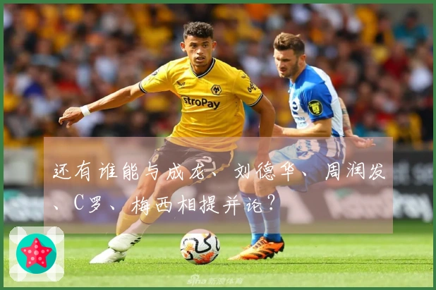还有谁能与成龙、刘德华、周润发、C罗、梅西相提并论？