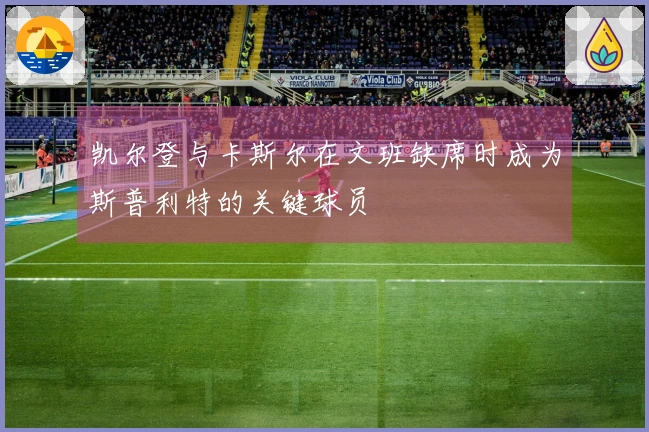 凯尔登与卡斯尔在文班缺席时成为斯普利特的关键球员