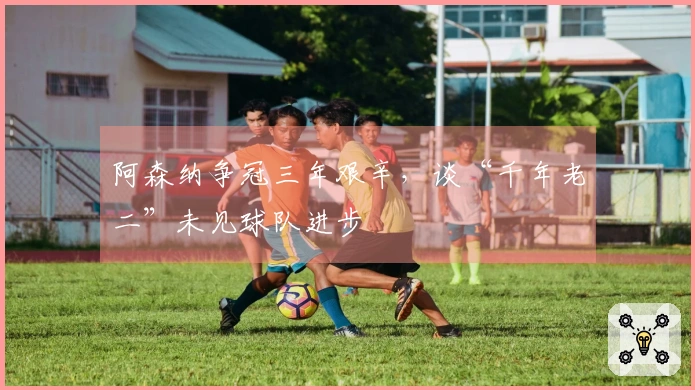 阿森纳争冠三年艰辛，谈“千年老二”未见球队进步