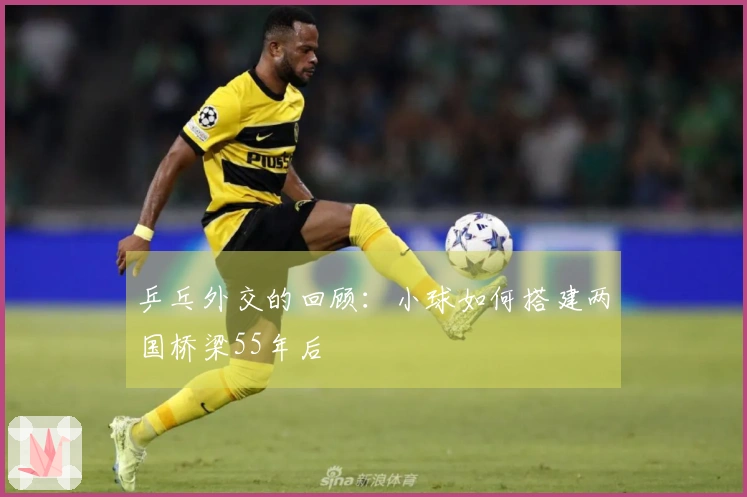 乒乓外交的回顾：小球如何搭建两国桥梁55年后