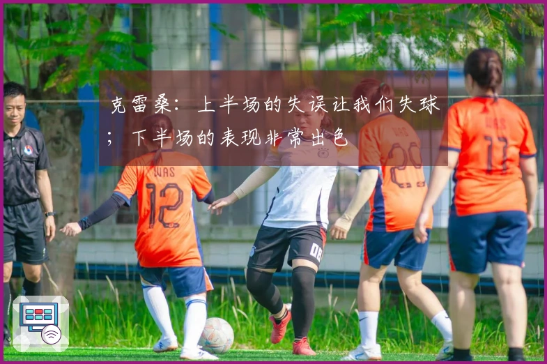 克雷桑：上半场的失误让我们失球；下半场的表现非常出色