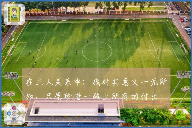 在三人关系中：我对其意义一无所知，只愿珍惜一路上所有的付出