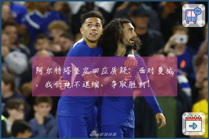 阿尔特塔坚定回应质疑：面对曼城，我们绝不退缩，争取胜利！