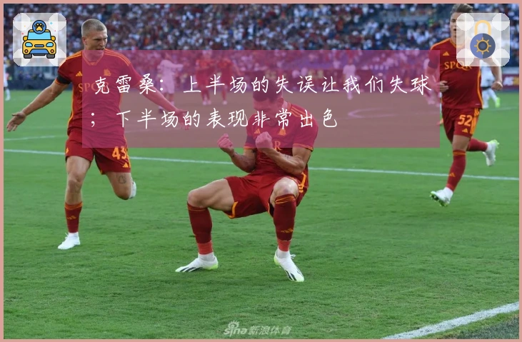 克雷桑：上半场的失误让我们失球；下半场的表现非常出色