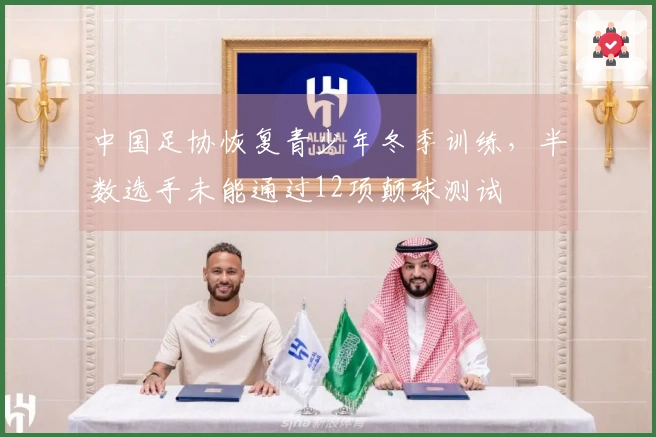 中国足协恢复青少年冬季训练，半数选手未能通过12项颠球测试