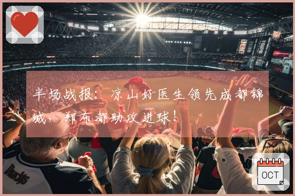 半场战报：凉山好医生领先成都锦城，郑布都助攻进球！